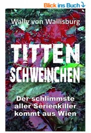Tittenschweinchen: Der schlimmste aller Serienkiller kommt aus Wien Kindle Edition - GRATIS!
