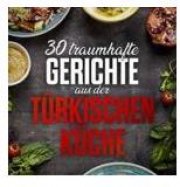 30 traumhafte Gerichte aus der T&uuml;rkischen K&uuml;che