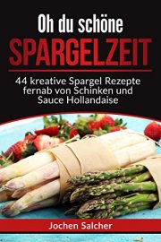 GRATIS- Oh du sch&ouml;ne Spargelzeit: 44 kreative Spargel Rezepte